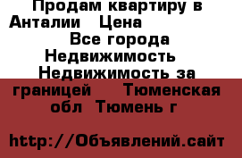 Продам квартиру в Анталии › Цена ­ 8 800 000 - Все города Недвижимость » Недвижимость за границей   . Тюменская обл.,Тюмень г.